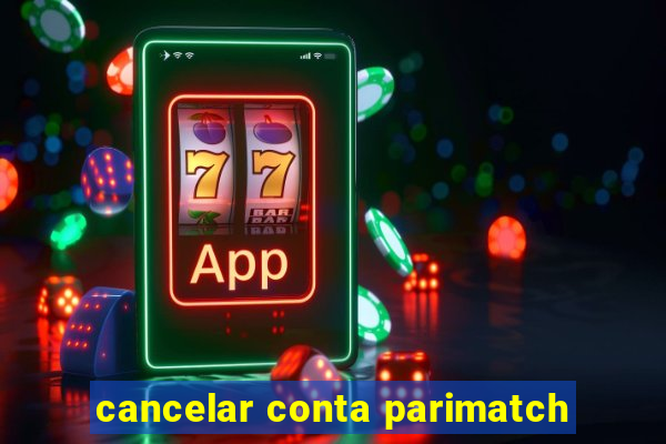 cancelar conta parimatch